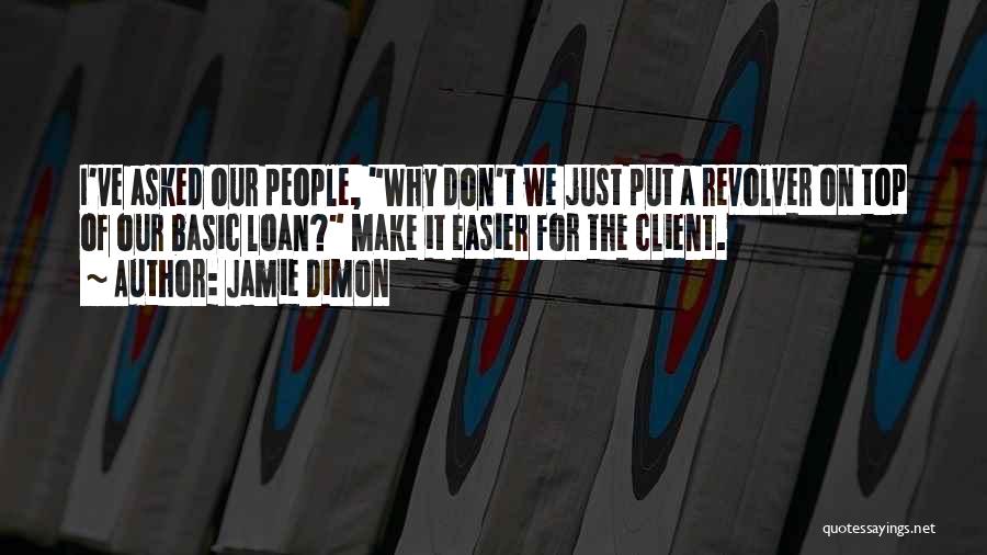 Jamie Dimon Quotes: I've Asked Our People, Why Don't We Just Put A Revolver On Top Of Our Basic Loan? Make It Easier