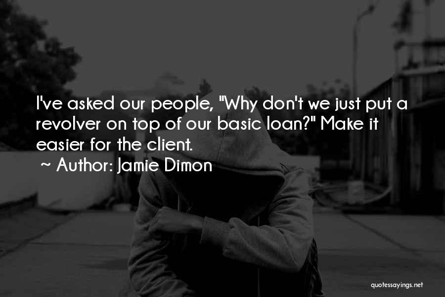 Jamie Dimon Quotes: I've Asked Our People, Why Don't We Just Put A Revolver On Top Of Our Basic Loan? Make It Easier