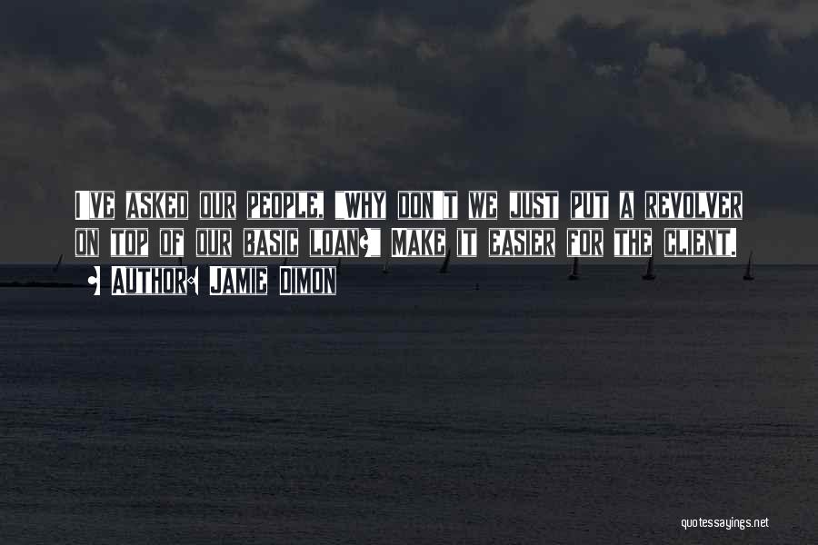 Jamie Dimon Quotes: I've Asked Our People, Why Don't We Just Put A Revolver On Top Of Our Basic Loan? Make It Easier