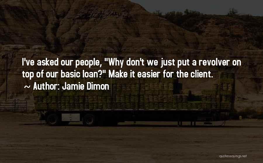 Jamie Dimon Quotes: I've Asked Our People, Why Don't We Just Put A Revolver On Top Of Our Basic Loan? Make It Easier