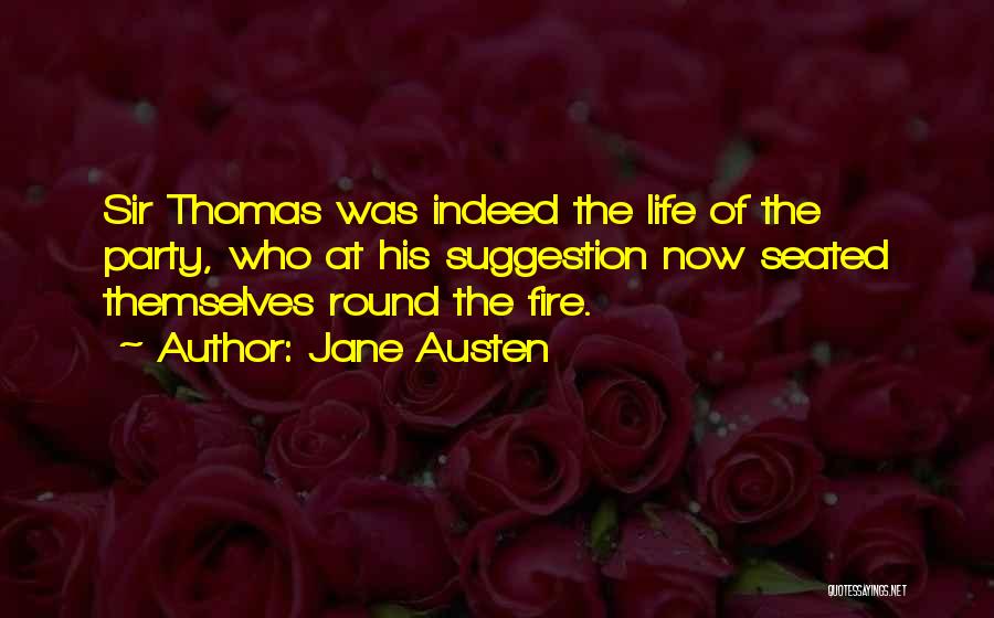 Jane Austen Quotes: Sir Thomas Was Indeed The Life Of The Party, Who At His Suggestion Now Seated Themselves Round The Fire.