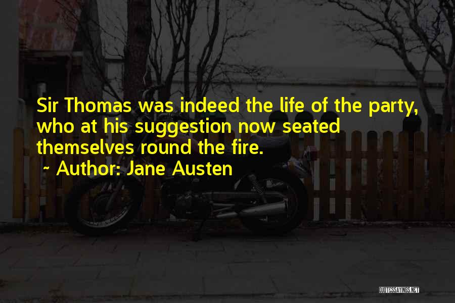 Jane Austen Quotes: Sir Thomas Was Indeed The Life Of The Party, Who At His Suggestion Now Seated Themselves Round The Fire.