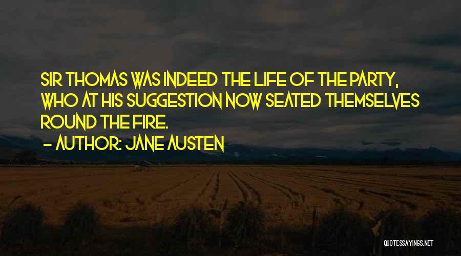 Jane Austen Quotes: Sir Thomas Was Indeed The Life Of The Party, Who At His Suggestion Now Seated Themselves Round The Fire.