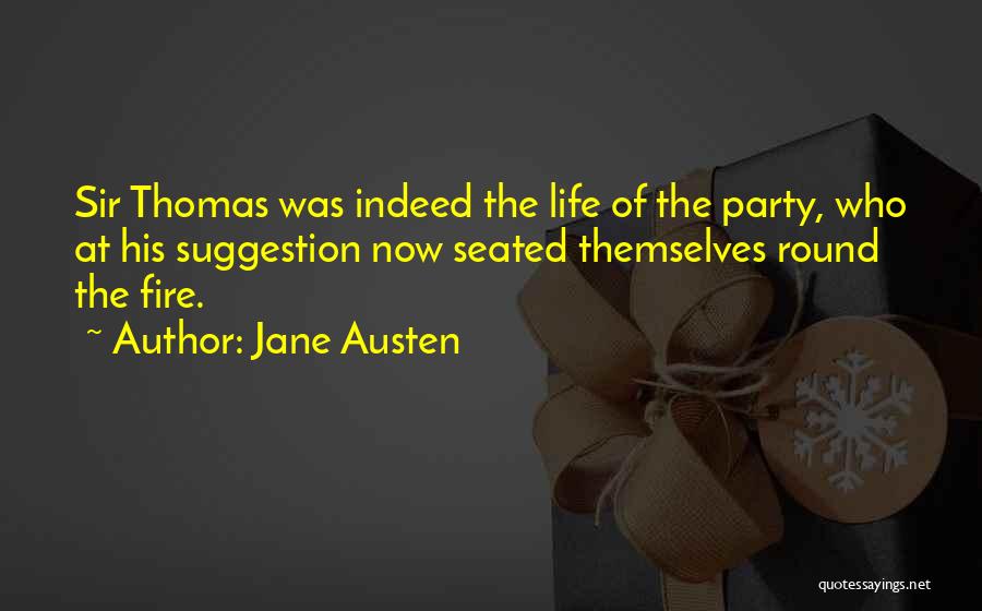 Jane Austen Quotes: Sir Thomas Was Indeed The Life Of The Party, Who At His Suggestion Now Seated Themselves Round The Fire.