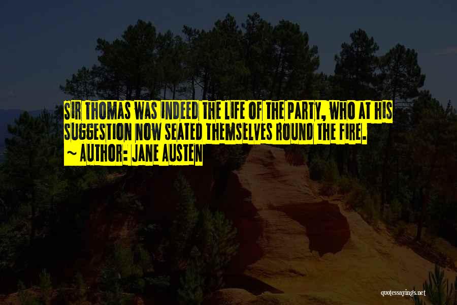 Jane Austen Quotes: Sir Thomas Was Indeed The Life Of The Party, Who At His Suggestion Now Seated Themselves Round The Fire.