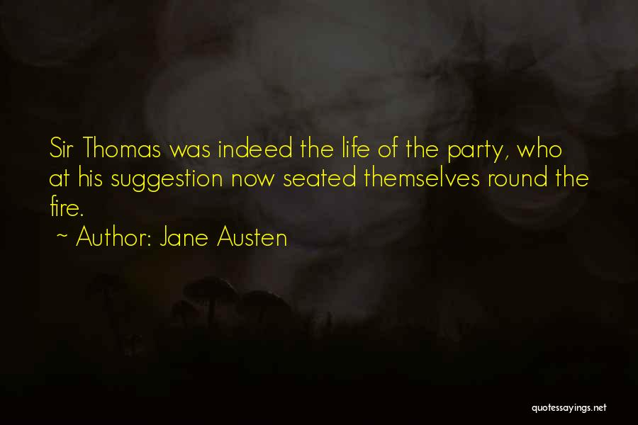 Jane Austen Quotes: Sir Thomas Was Indeed The Life Of The Party, Who At His Suggestion Now Seated Themselves Round The Fire.