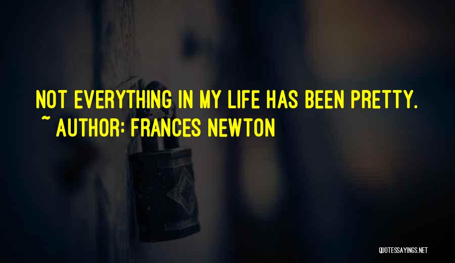 Frances Newton Quotes: Not Everything In My Life Has Been Pretty.