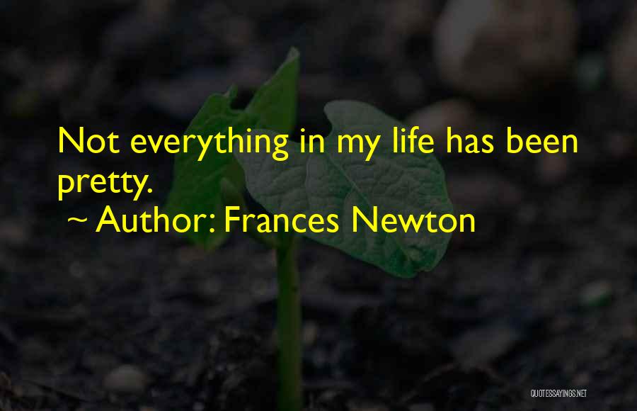 Frances Newton Quotes: Not Everything In My Life Has Been Pretty.