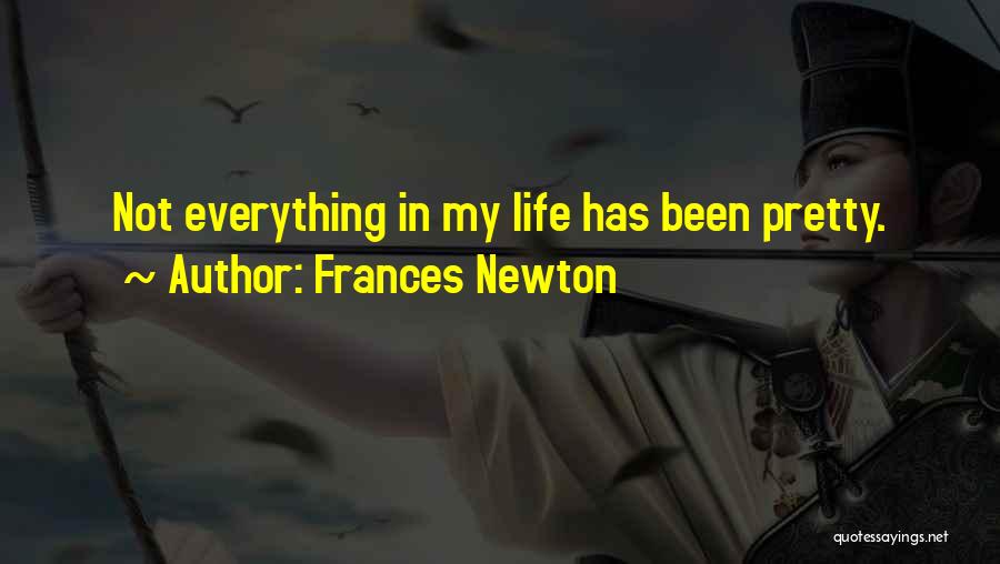 Frances Newton Quotes: Not Everything In My Life Has Been Pretty.