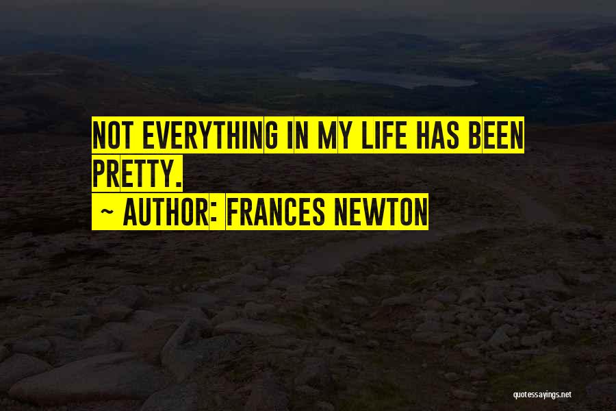 Frances Newton Quotes: Not Everything In My Life Has Been Pretty.