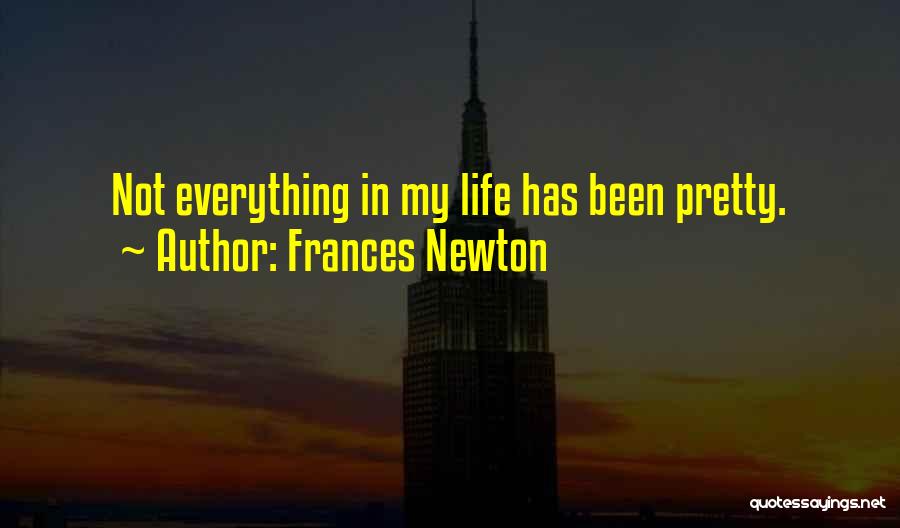 Frances Newton Quotes: Not Everything In My Life Has Been Pretty.