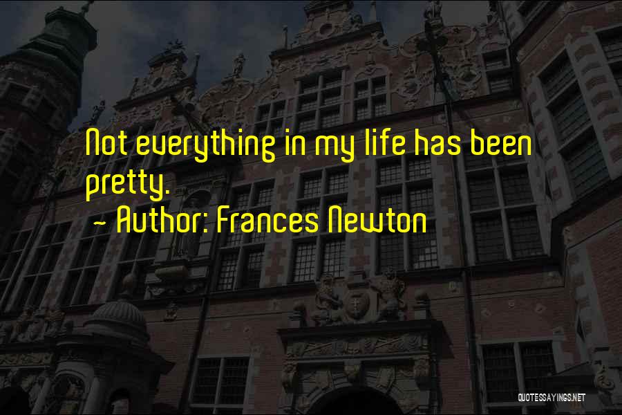 Frances Newton Quotes: Not Everything In My Life Has Been Pretty.