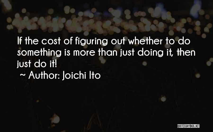 Joichi Ito Quotes: If The Cost Of Figuring Out Whether To Do Something Is More Than Just Doing It, Then Just Do It!