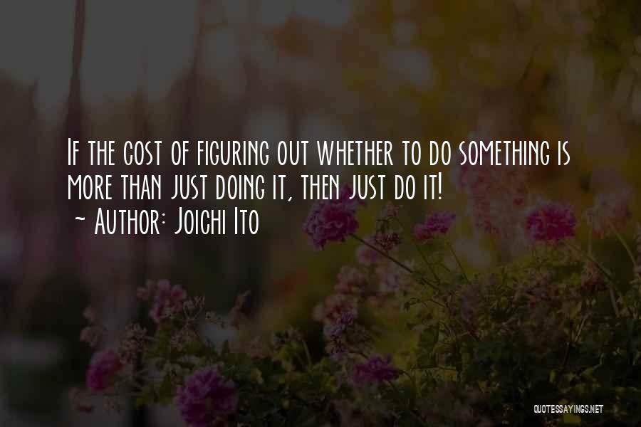 Joichi Ito Quotes: If The Cost Of Figuring Out Whether To Do Something Is More Than Just Doing It, Then Just Do It!