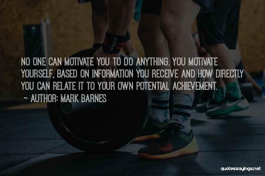 Mark Barnes Quotes: No One Can Motivate You To Do Anything. You Motivate Yourself, Based On Information You Receive And How Directly You