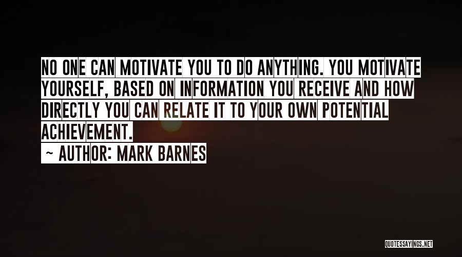 Mark Barnes Quotes: No One Can Motivate You To Do Anything. You Motivate Yourself, Based On Information You Receive And How Directly You