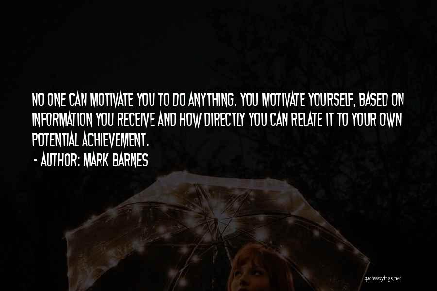 Mark Barnes Quotes: No One Can Motivate You To Do Anything. You Motivate Yourself, Based On Information You Receive And How Directly You