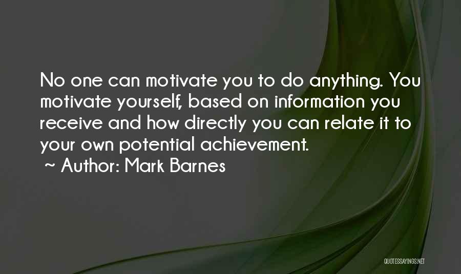 Mark Barnes Quotes: No One Can Motivate You To Do Anything. You Motivate Yourself, Based On Information You Receive And How Directly You