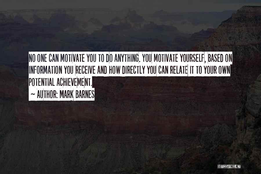 Mark Barnes Quotes: No One Can Motivate You To Do Anything. You Motivate Yourself, Based On Information You Receive And How Directly You