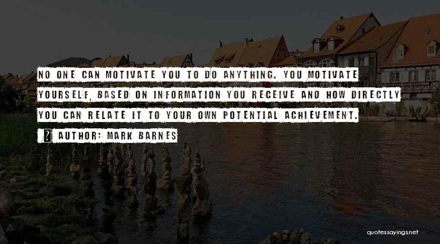 Mark Barnes Quotes: No One Can Motivate You To Do Anything. You Motivate Yourself, Based On Information You Receive And How Directly You