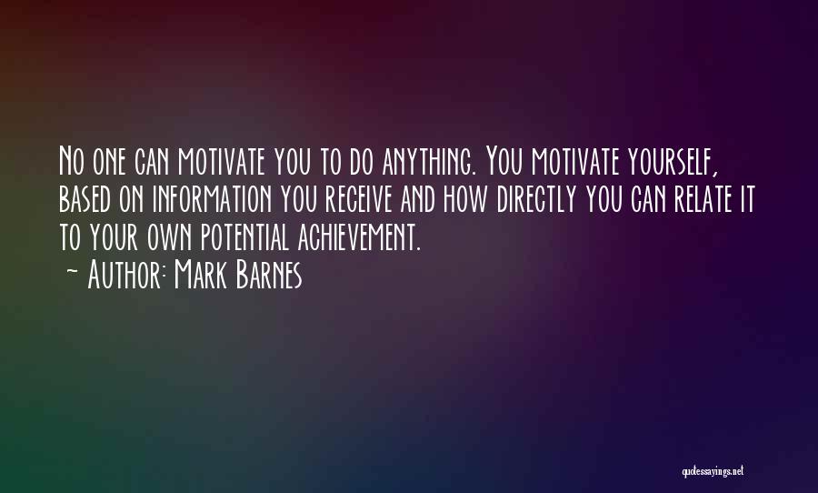 Mark Barnes Quotes: No One Can Motivate You To Do Anything. You Motivate Yourself, Based On Information You Receive And How Directly You