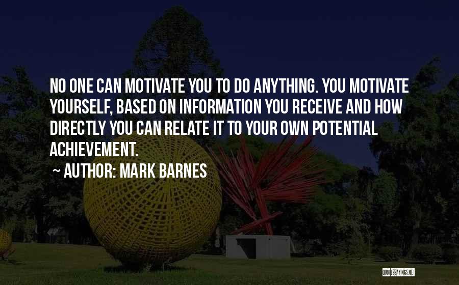 Mark Barnes Quotes: No One Can Motivate You To Do Anything. You Motivate Yourself, Based On Information You Receive And How Directly You