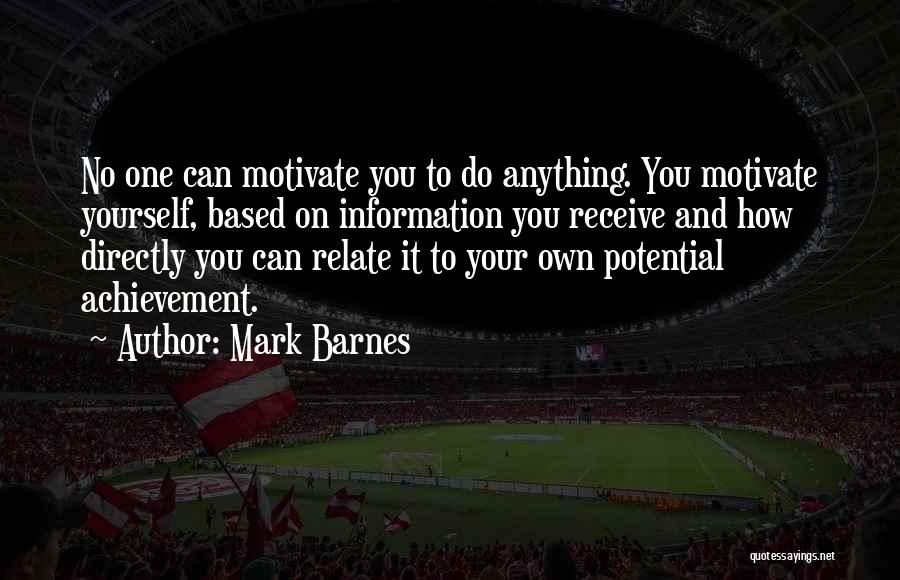 Mark Barnes Quotes: No One Can Motivate You To Do Anything. You Motivate Yourself, Based On Information You Receive And How Directly You
