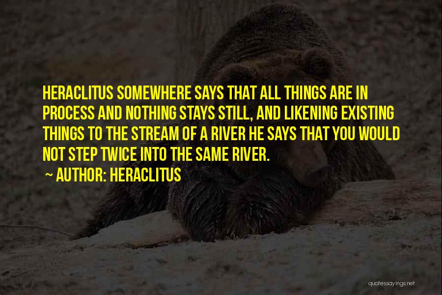 Heraclitus Quotes: Heraclitus Somewhere Says That All Things Are In Process And Nothing Stays Still, And Likening Existing Things To The Stream