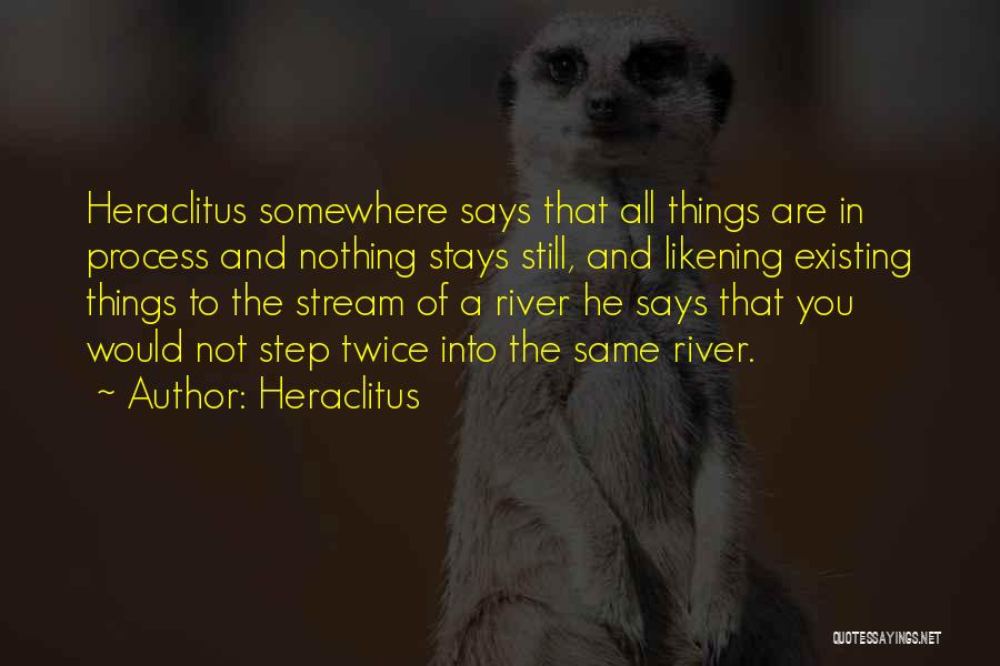 Heraclitus Quotes: Heraclitus Somewhere Says That All Things Are In Process And Nothing Stays Still, And Likening Existing Things To The Stream