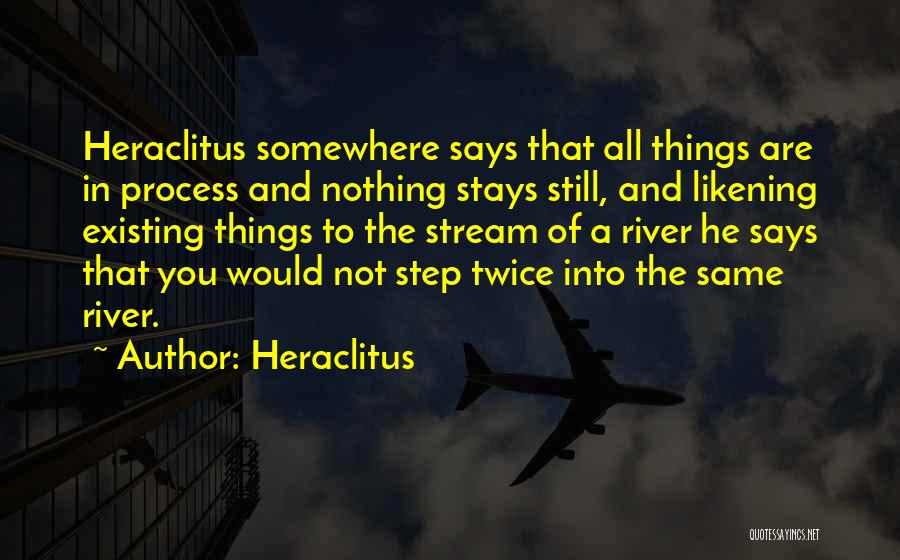 Heraclitus Quotes: Heraclitus Somewhere Says That All Things Are In Process And Nothing Stays Still, And Likening Existing Things To The Stream