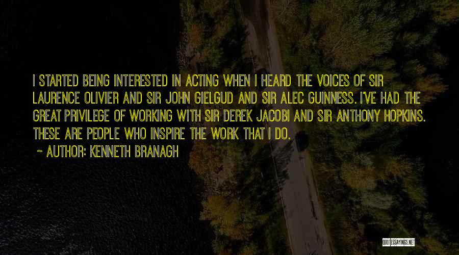 Kenneth Branagh Quotes: I Started Being Interested In Acting When I Heard The Voices Of Sir Laurence Olivier And Sir John Gielgud And