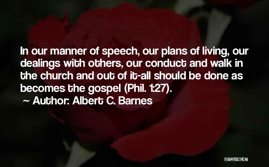Albert C. Barnes Quotes: In Our Manner Of Speech, Our Plans Of Living, Our Dealings With Others, Our Conduct And Walk In The Church