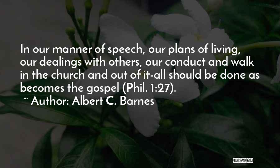 Albert C. Barnes Quotes: In Our Manner Of Speech, Our Plans Of Living, Our Dealings With Others, Our Conduct And Walk In The Church