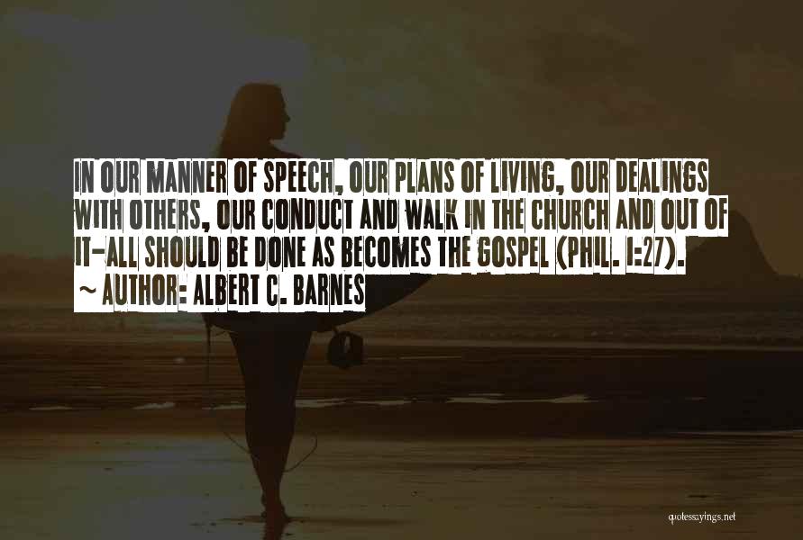Albert C. Barnes Quotes: In Our Manner Of Speech, Our Plans Of Living, Our Dealings With Others, Our Conduct And Walk In The Church