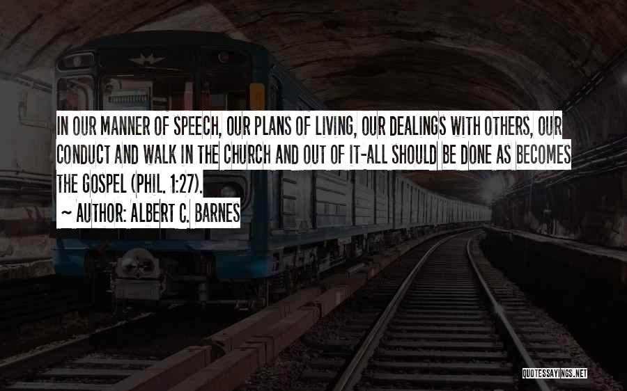 Albert C. Barnes Quotes: In Our Manner Of Speech, Our Plans Of Living, Our Dealings With Others, Our Conduct And Walk In The Church