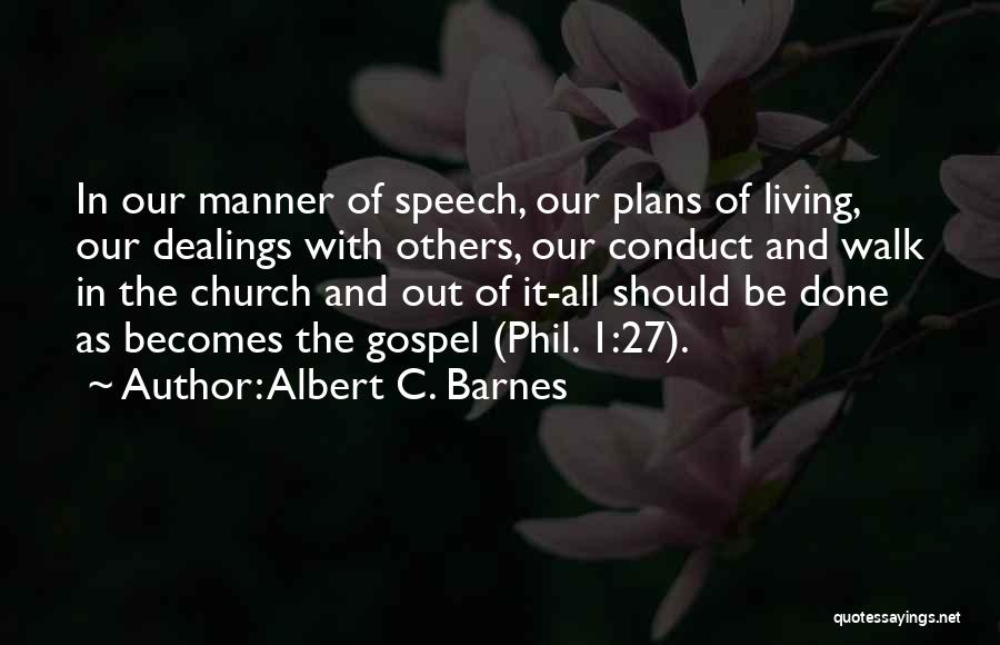 Albert C. Barnes Quotes: In Our Manner Of Speech, Our Plans Of Living, Our Dealings With Others, Our Conduct And Walk In The Church