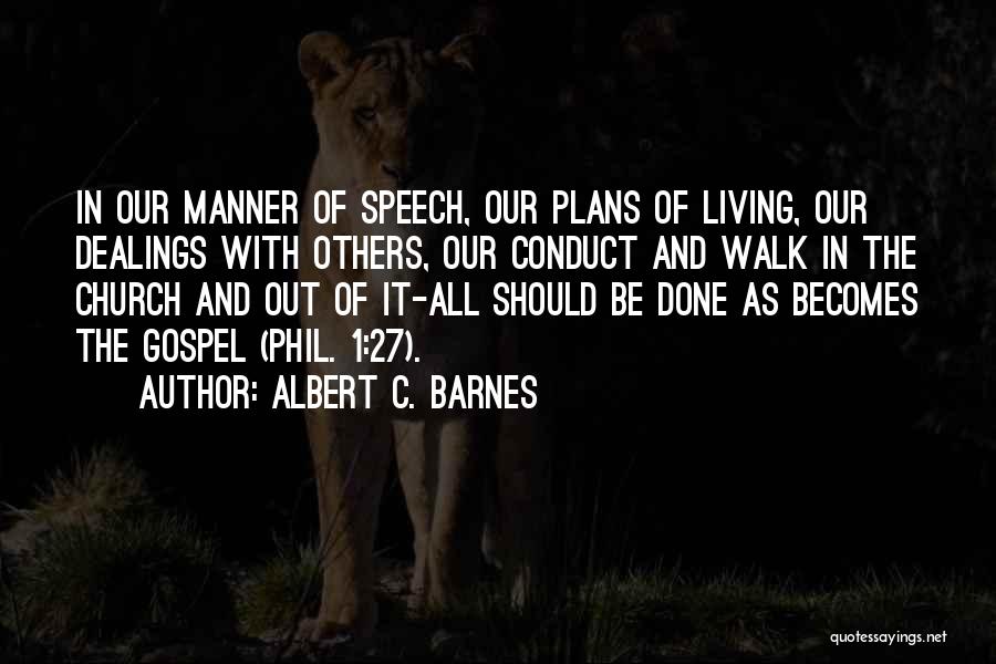 Albert C. Barnes Quotes: In Our Manner Of Speech, Our Plans Of Living, Our Dealings With Others, Our Conduct And Walk In The Church