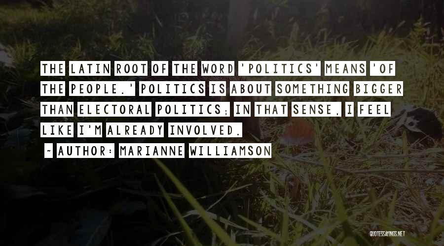 Marianne Williamson Quotes: The Latin Root Of The Word 'politics' Means 'of The People.' Politics Is About Something Bigger Than Electoral Politics; In