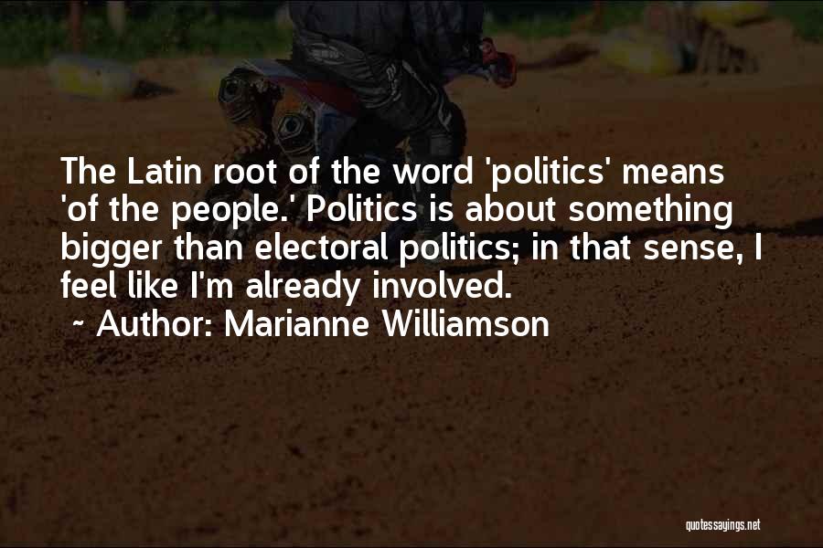 Marianne Williamson Quotes: The Latin Root Of The Word 'politics' Means 'of The People.' Politics Is About Something Bigger Than Electoral Politics; In
