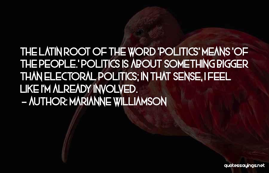 Marianne Williamson Quotes: The Latin Root Of The Word 'politics' Means 'of The People.' Politics Is About Something Bigger Than Electoral Politics; In