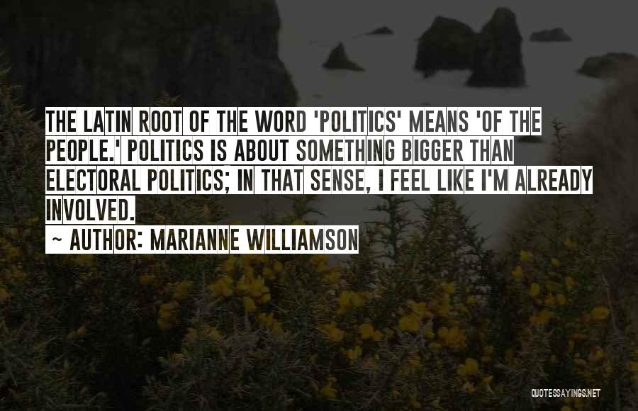 Marianne Williamson Quotes: The Latin Root Of The Word 'politics' Means 'of The People.' Politics Is About Something Bigger Than Electoral Politics; In