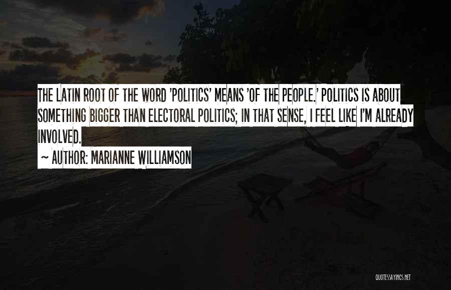 Marianne Williamson Quotes: The Latin Root Of The Word 'politics' Means 'of The People.' Politics Is About Something Bigger Than Electoral Politics; In