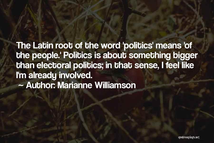 Marianne Williamson Quotes: The Latin Root Of The Word 'politics' Means 'of The People.' Politics Is About Something Bigger Than Electoral Politics; In