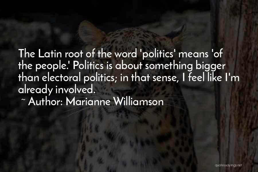 Marianne Williamson Quotes: The Latin Root Of The Word 'politics' Means 'of The People.' Politics Is About Something Bigger Than Electoral Politics; In