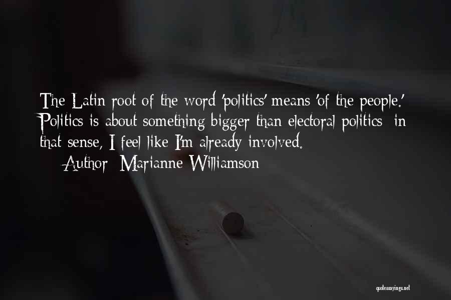 Marianne Williamson Quotes: The Latin Root Of The Word 'politics' Means 'of The People.' Politics Is About Something Bigger Than Electoral Politics; In