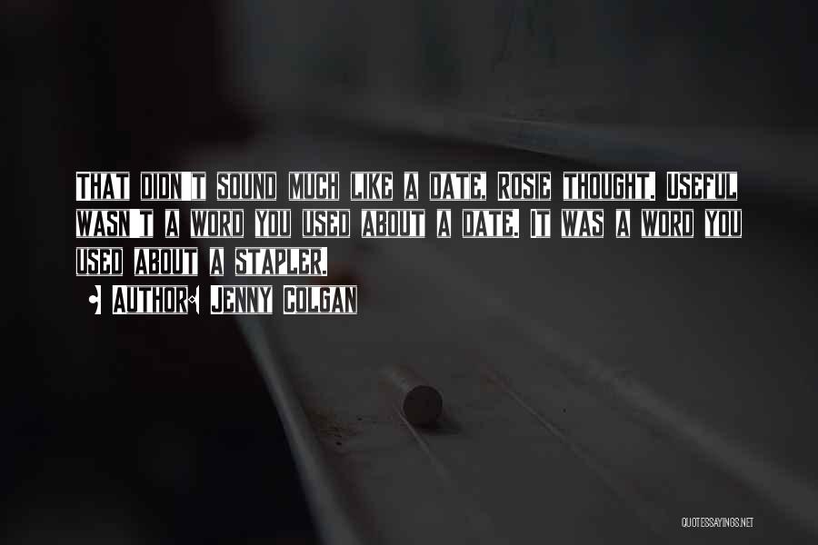 Jenny Colgan Quotes: That Didn't Sound Much Like A Date, Rosie Thought. Useful Wasn't A Word You Used About A Date. It Was