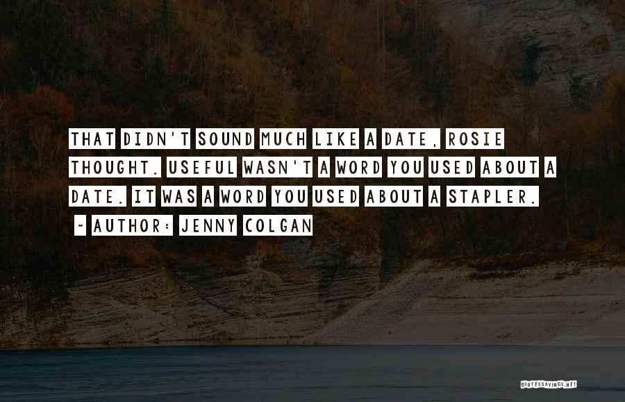 Jenny Colgan Quotes: That Didn't Sound Much Like A Date, Rosie Thought. Useful Wasn't A Word You Used About A Date. It Was