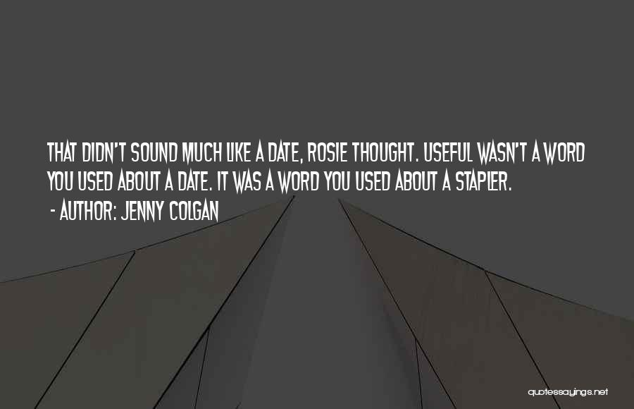 Jenny Colgan Quotes: That Didn't Sound Much Like A Date, Rosie Thought. Useful Wasn't A Word You Used About A Date. It Was