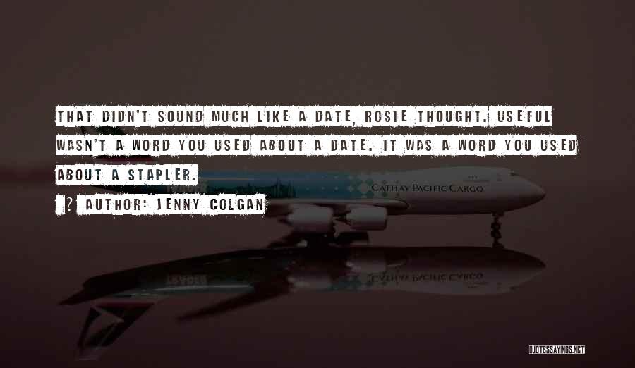 Jenny Colgan Quotes: That Didn't Sound Much Like A Date, Rosie Thought. Useful Wasn't A Word You Used About A Date. It Was