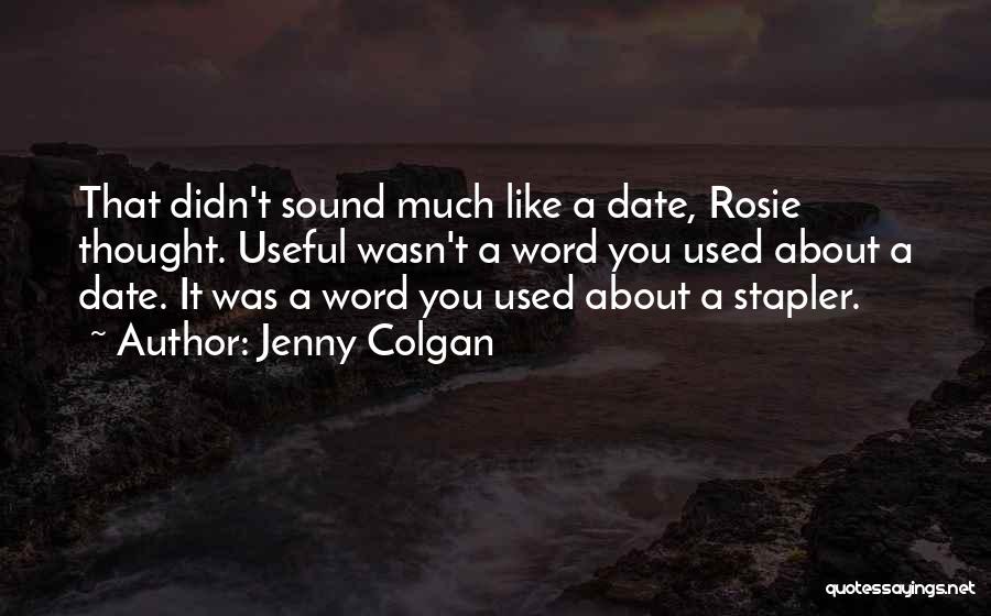 Jenny Colgan Quotes: That Didn't Sound Much Like A Date, Rosie Thought. Useful Wasn't A Word You Used About A Date. It Was